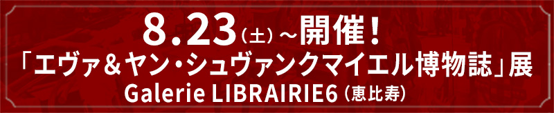 8/23（土）～開催！「エヴァ＆ヤン・シュヴァンクマイエル博物誌」展
